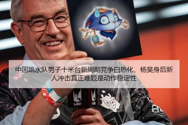 中国跳水队男子十米台新周期竞争白热化，杨昊身后新人冲击真正难题是动作稳定性